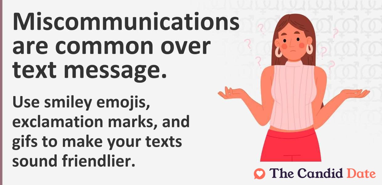 Miscommunications are common over text message. Use smiley emojis and exclamation marks to make your texts sound friendlier.