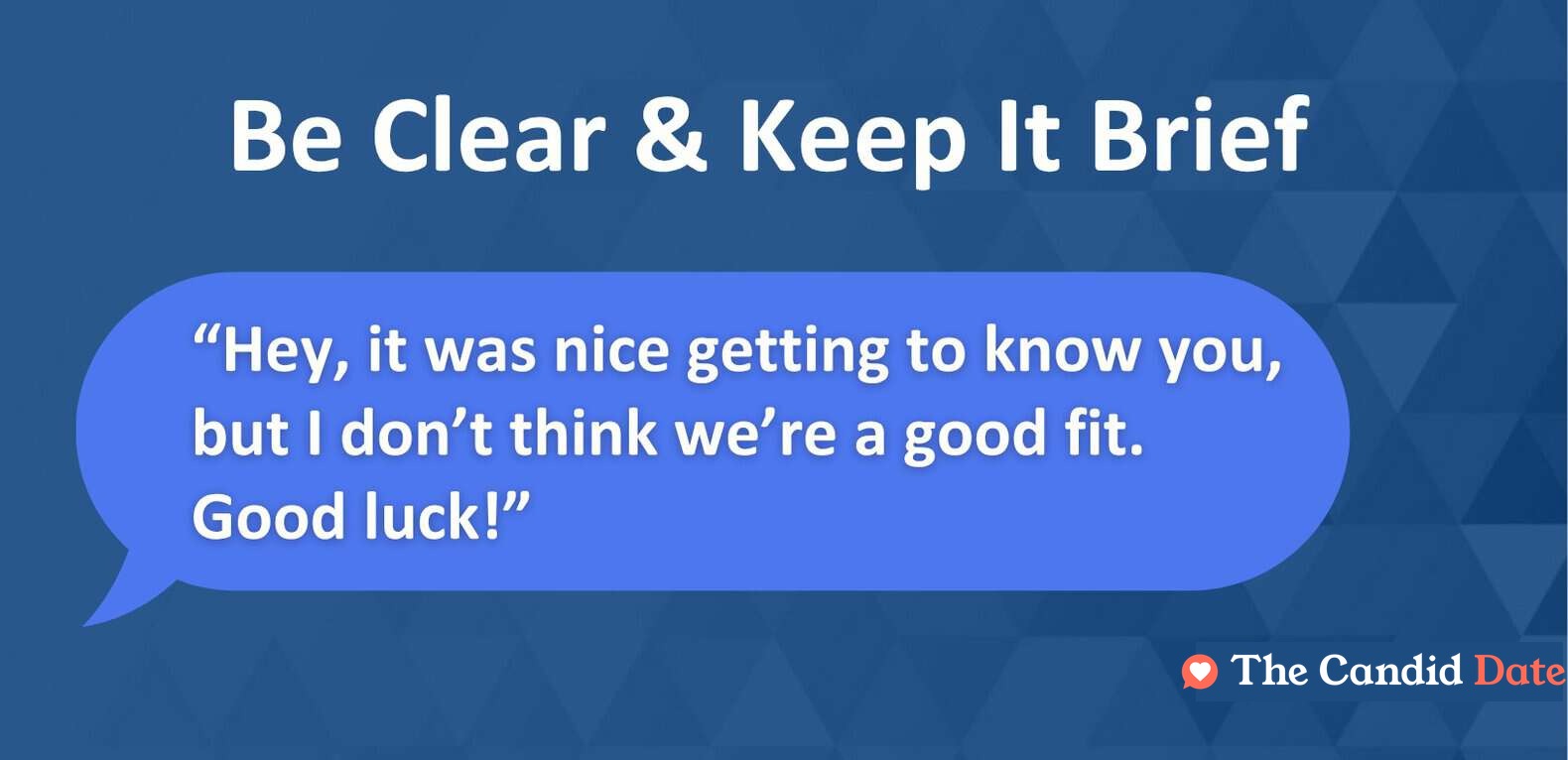 Be clear and keep it brief: Hey, it was nice getting to know you, but I don’t think we’re a good fit. Good luck!
