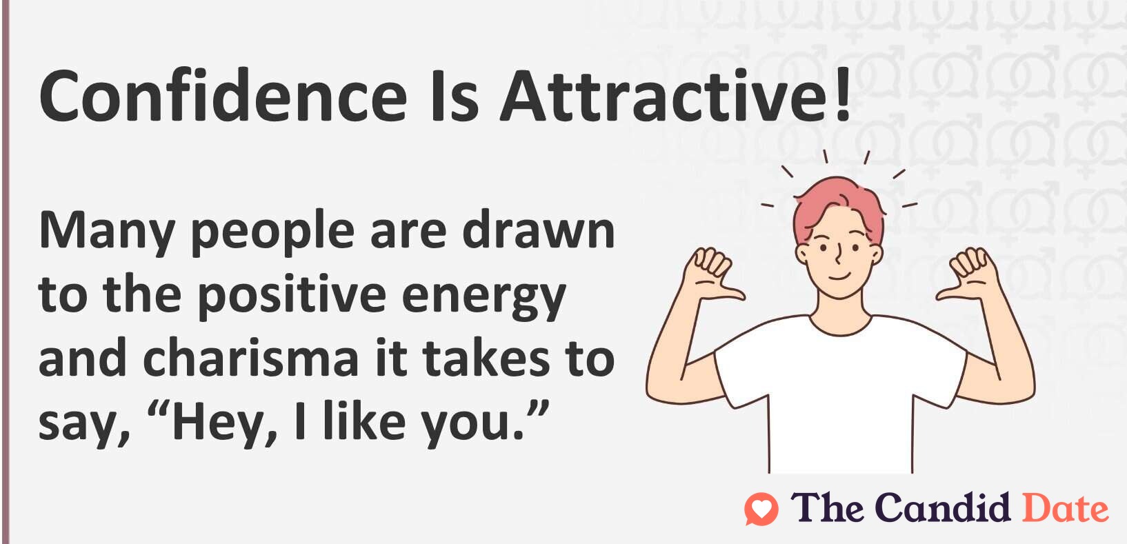 Confidence is attractive. Many people are drawn to the positive energy and charisma it takes to say, “Hey, I like you.”