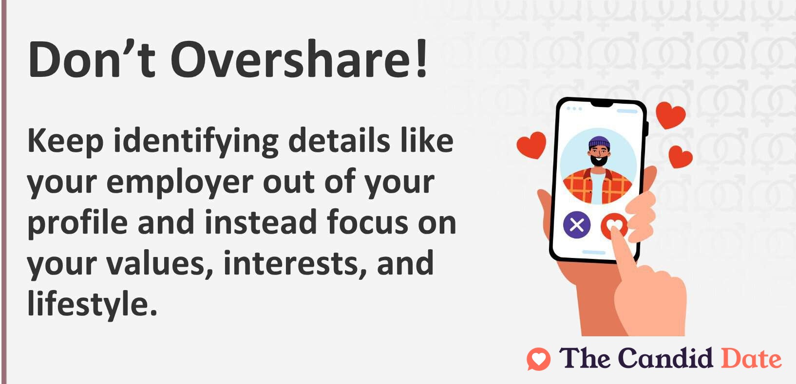 Don't overshare. Keep identifying details like your employer out of your profile and instead focus on your values, interests, and lifestyle.