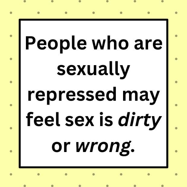 People who are sexually repressed may feel sex is dirty or wrong.