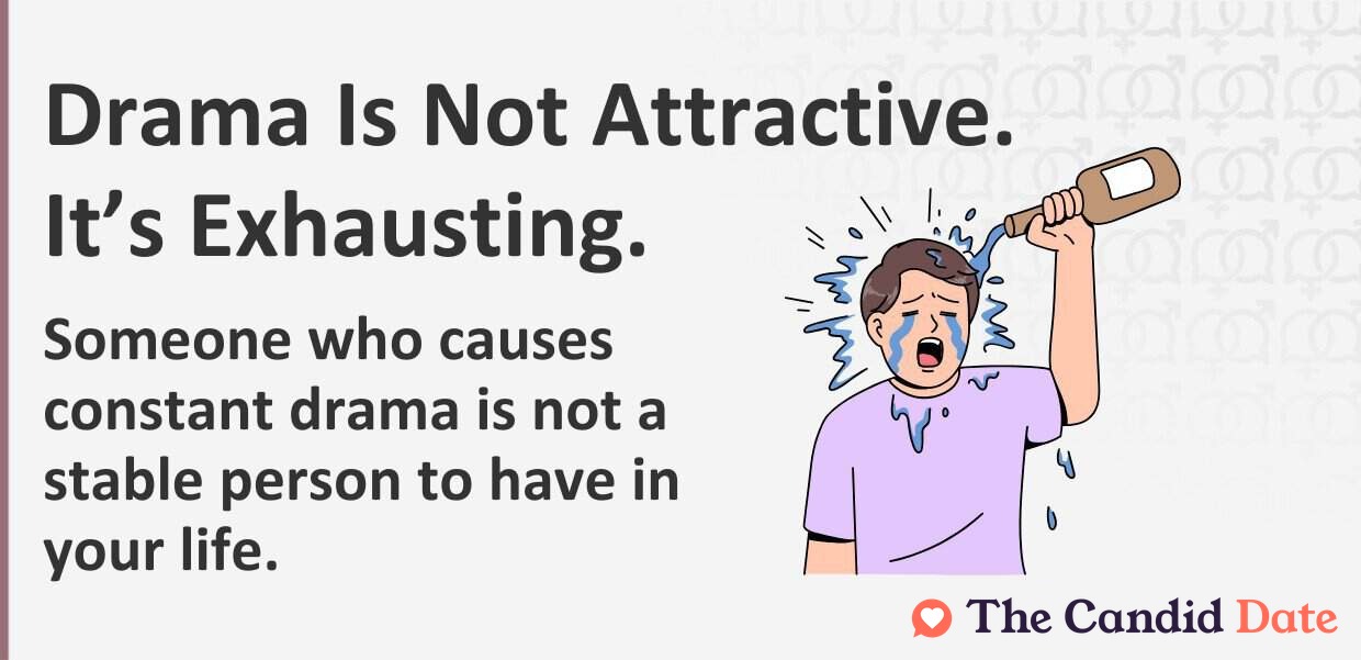 Drama is not attractive. Someone who causes constant drama is not a stable person to have in your life.