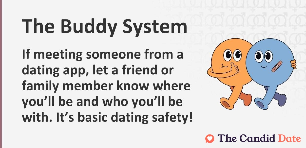 If meeting someone from a dating app, let a friend or family member know where you will be and who you’ll be with. It is basic dating safety!