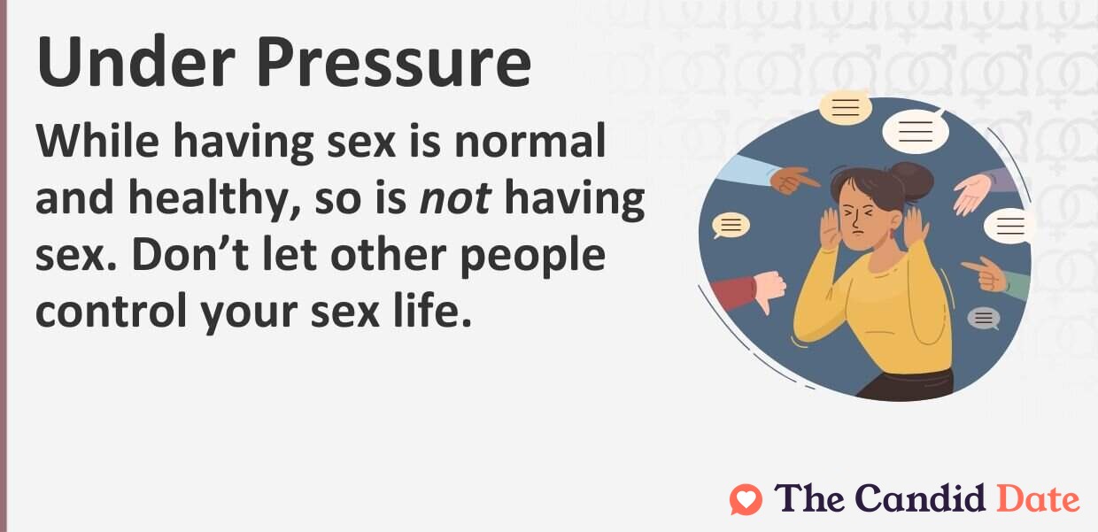 While having sex is normal and healthy, so is not having sex. Do not let other people control your sex life.