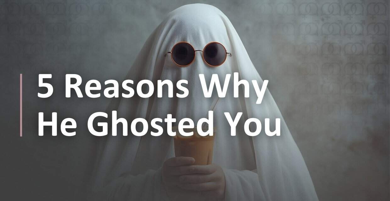 Why Did He Ghost? 5 Likely Reasons