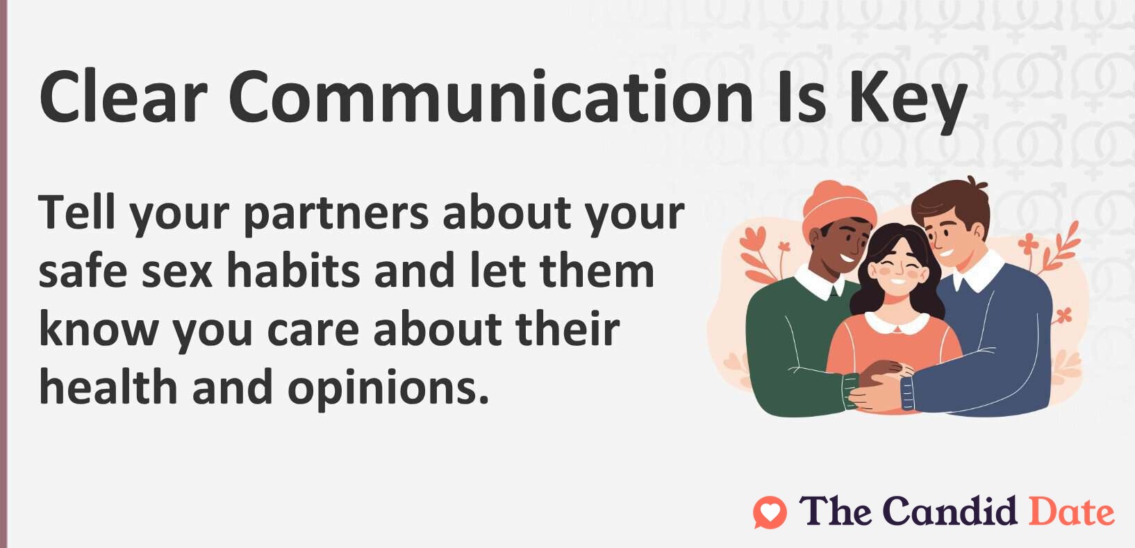 Clear communication is key. Tell your partners about your safe sex habits.