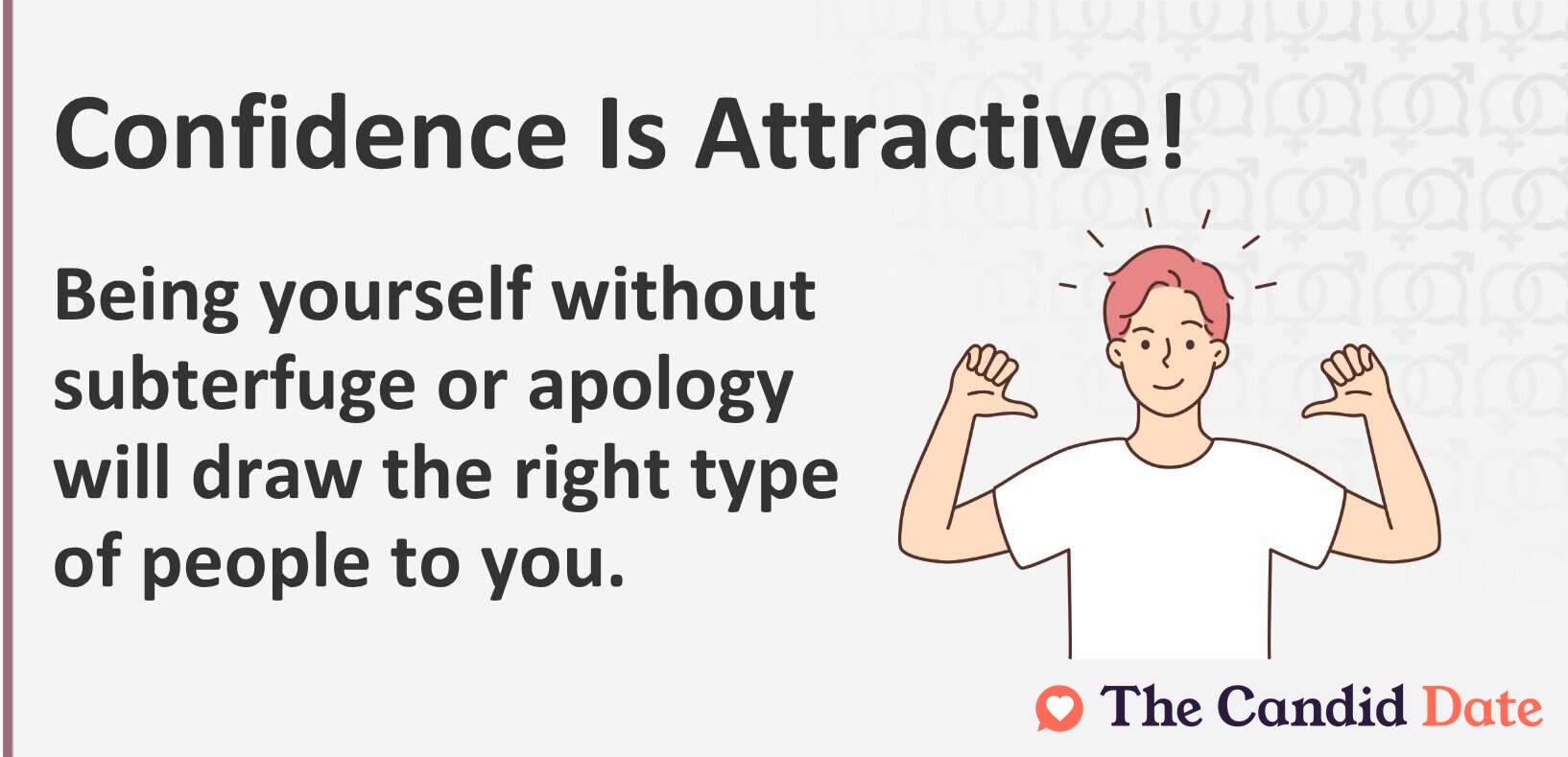 Being yourself without subterfuge or apology will draw the right type of people to you.