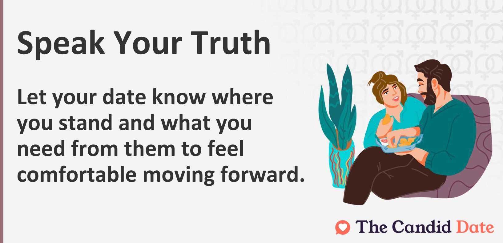 Let your date know where you stand and what you need from them to feel comfortable moving forward.