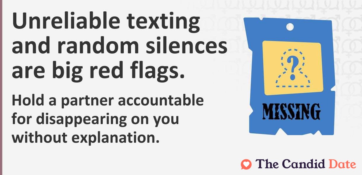 Unreliable texting and random silences are big red flags.