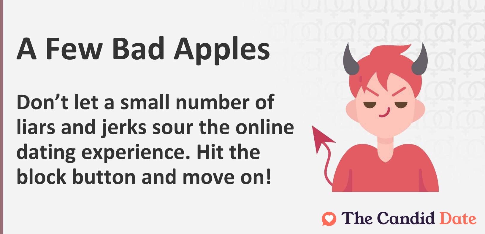 Don't let a small number of liars and jerks sour the online dating experience. Hit the block button and move on.