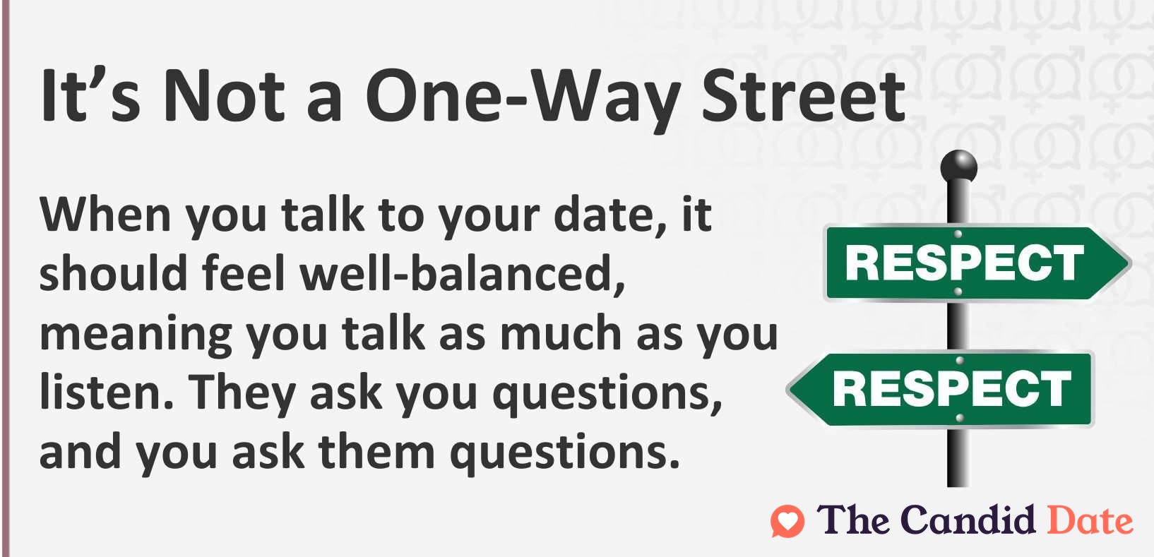 When you talk to your date, it should feel well-balanced, meaning you talk as much as you listen. They ask you questions, and you ask them questions.