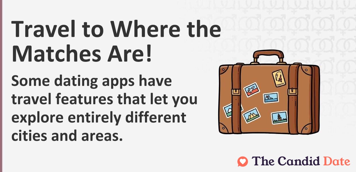 Travel where the matches are. Some dating apps have travel features that let you explore entirely different cities and areas.