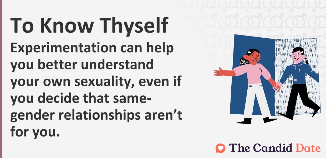 Experimentation can help you better understand your own sexuality, even if you decide that same-gender relationships are not for you.