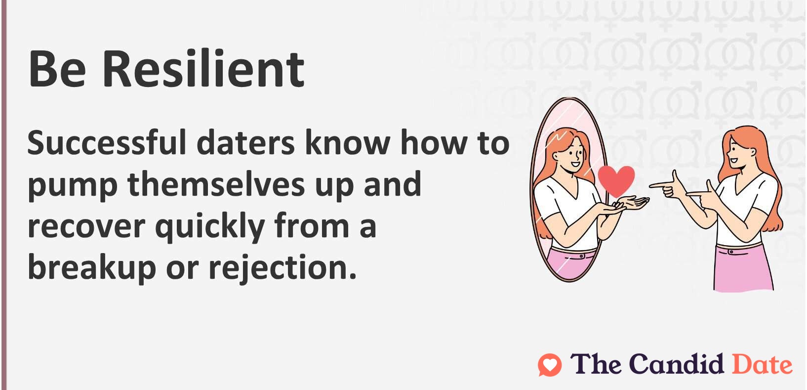Be resilient. Successful daters know how to pump themselves up and recover quickly from a breakup or rejection.