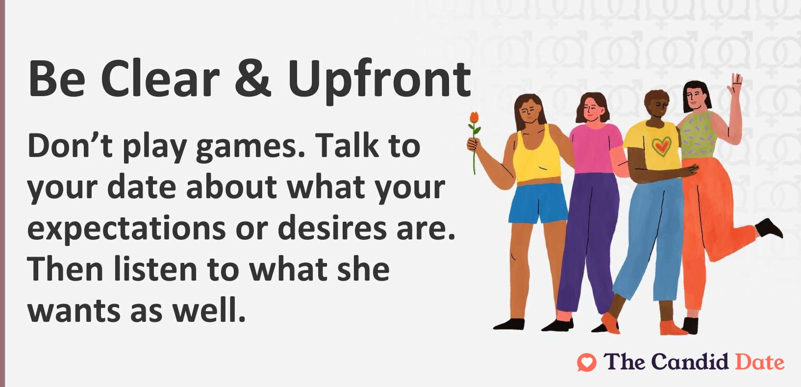 Don’t play games. Talk to your date about what your expectations or desires are. Then listen to what she wants as well.