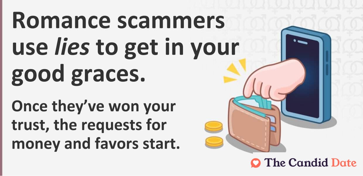 Romance scammers use lies to get in your good graces. Once they've won your trust, the requests for money and favors start.
