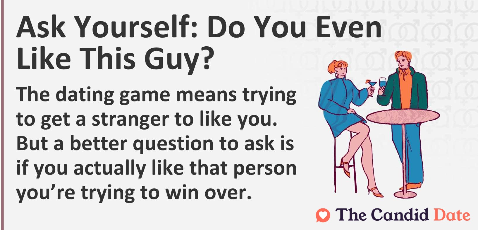 The dating game means trying to get a stranger to like you. But a better question to ask is if you actually like that person you’re trying to win over.