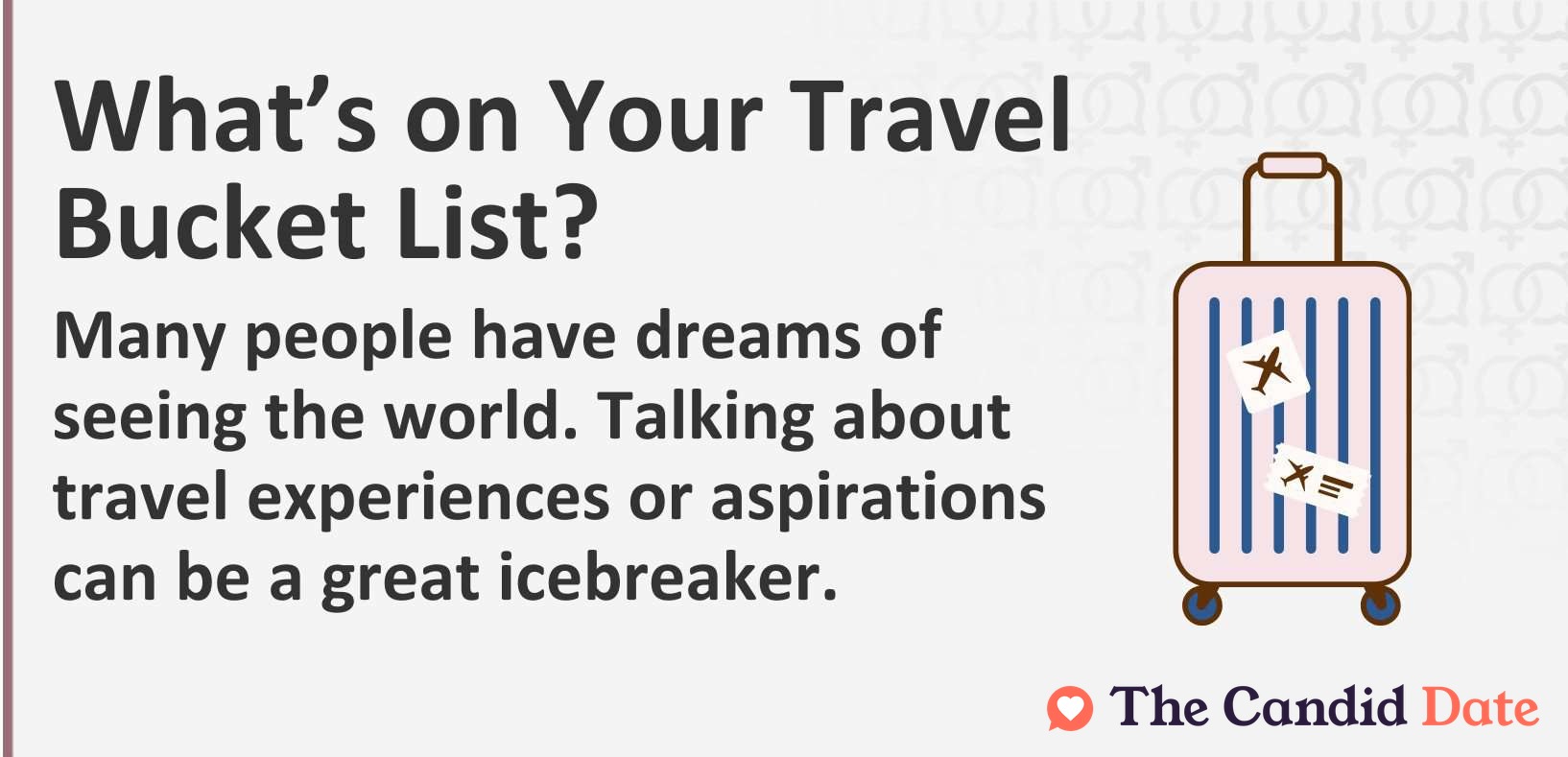 What’s on Your Travel Bucket List? Many people have dreams of seeing the world. Talking about travel experiences or aspirations can be a great icebreaker.