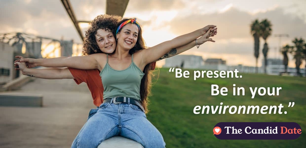 “Be present. Be in your environment.”