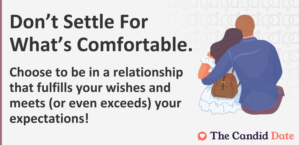 Do not settle. Choose to be in a relationship that fulfills your wishes and meets or even exceeds your expectations.