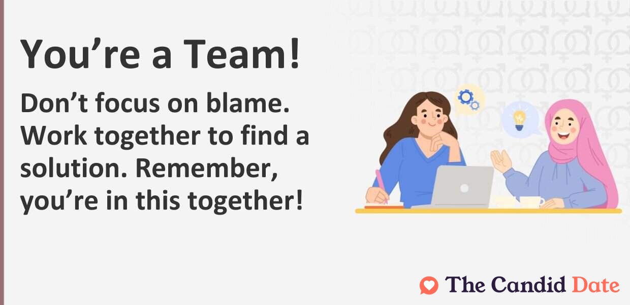 Do not focus on blame. Work together to find a solution. Remember, you are in this together!