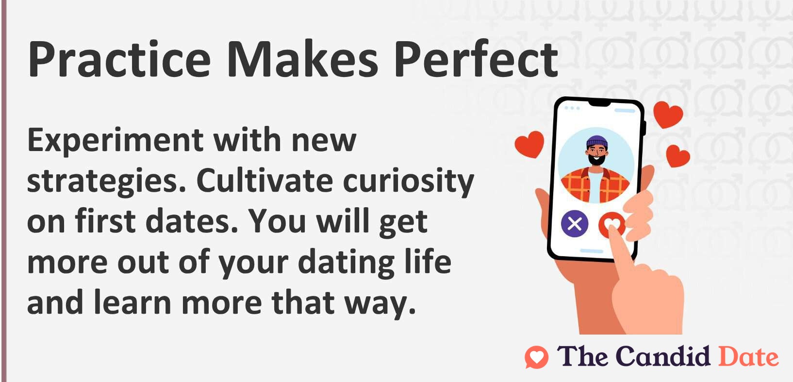 Practice makes perfect. Experiment with new strategies. Cultivate curiosity on first dates. You will get more out of your dating life and learn more that way.