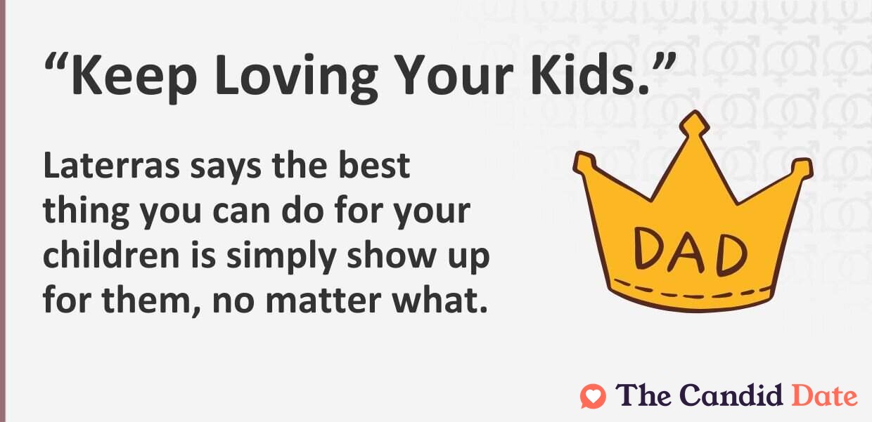 Keep loving your kids. Laterras says the best thing you can do for your children is show up for them no matter what.