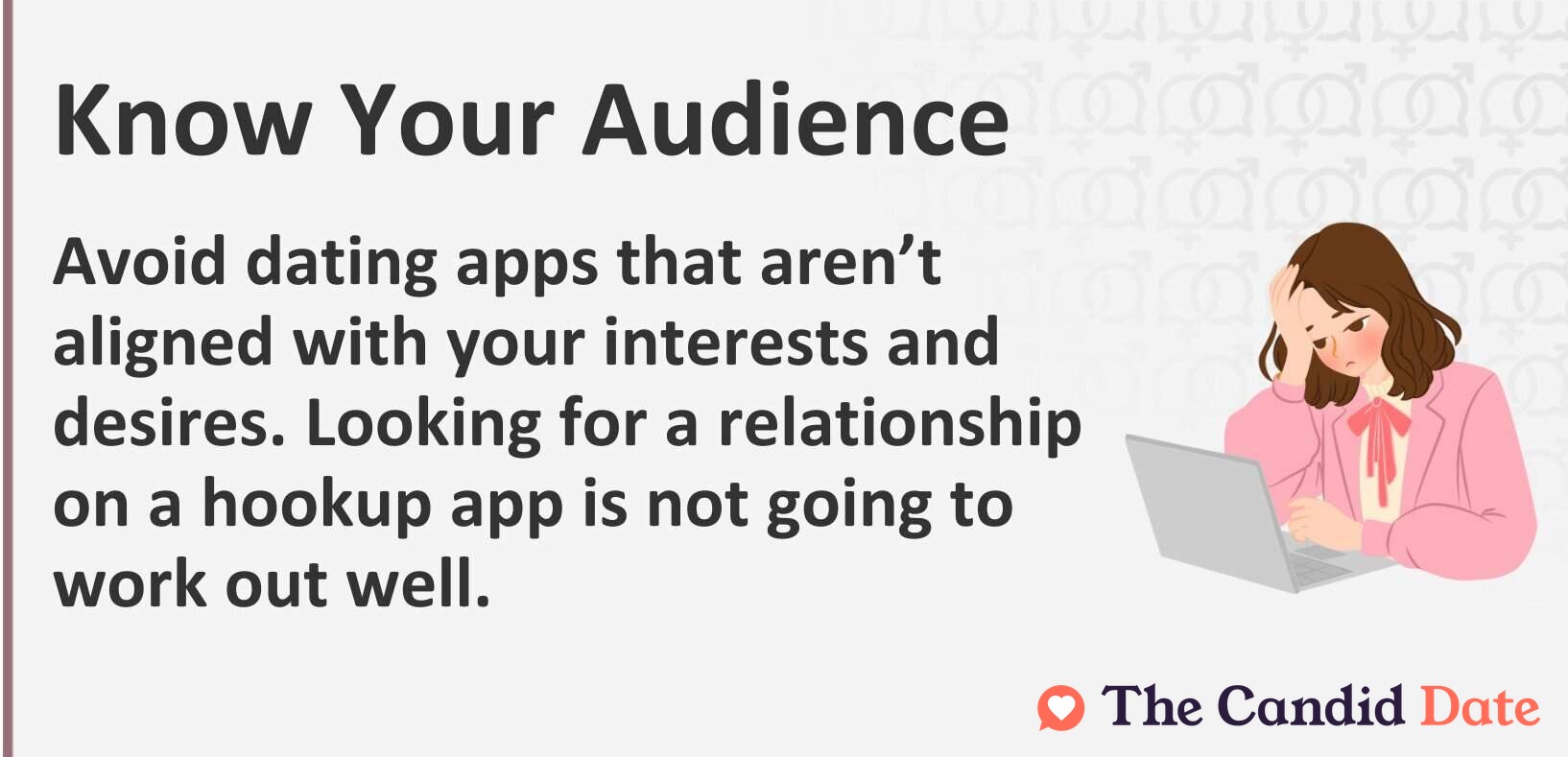 Know your audience. Avoid dating apps that aren't aligned with your interests and desires. Looking for a relationship on a hookup app is not going to work out.