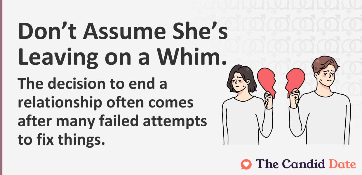 Do not assume she's leaving on a whim. The decision to end a relationship often comes after many failed attempts to fix things.