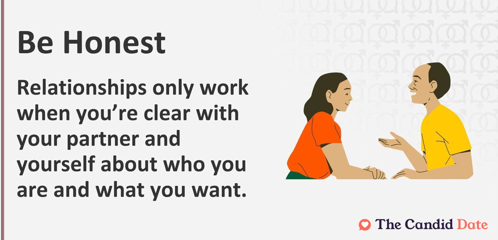 Be Honest Relationships only work when you’re clear with your partner and yourself about who you are and what you want.