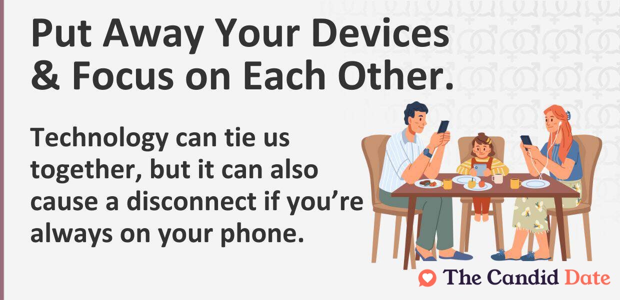 Put away your devices and focus on each other. Technology can tie us together, but it can also cause a disconnect.