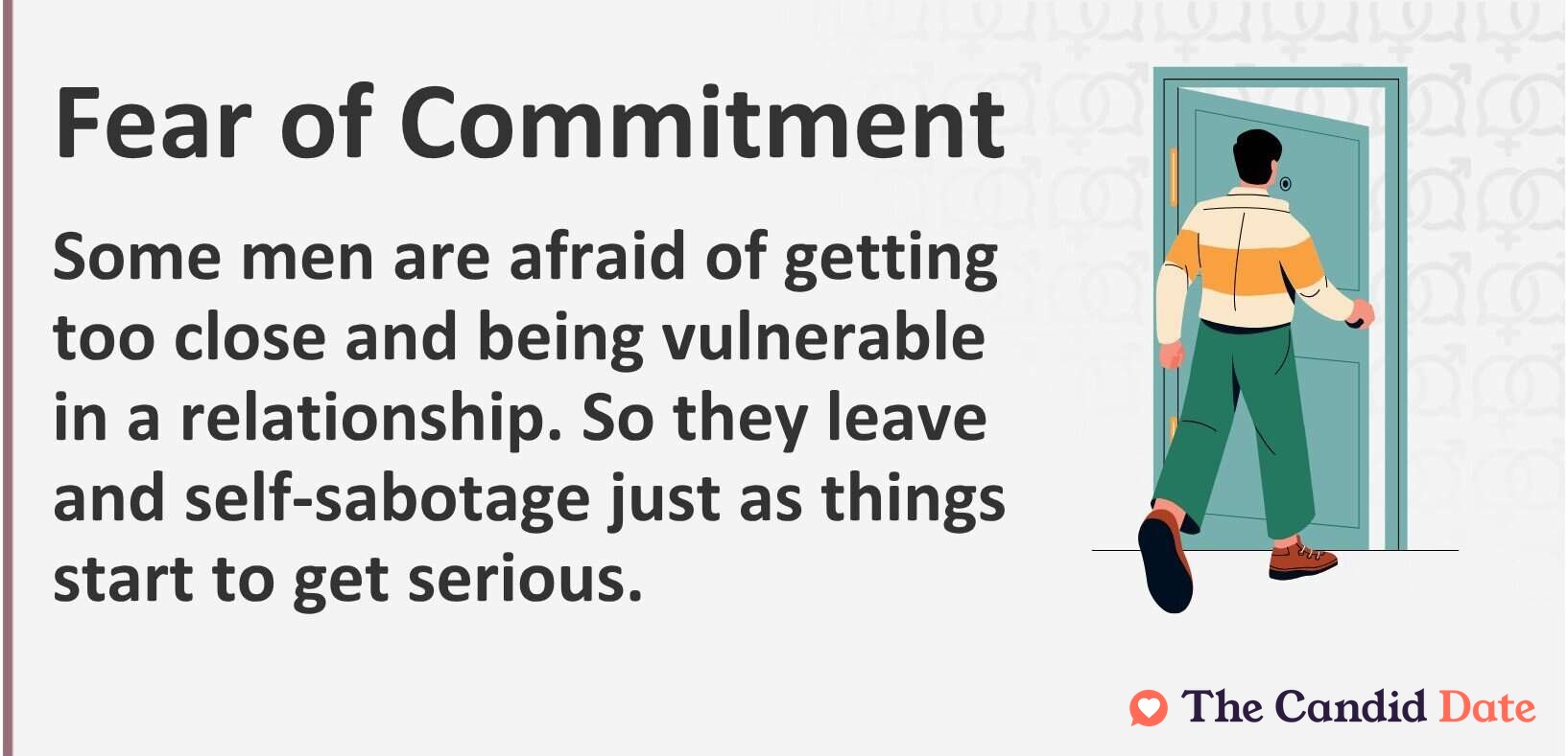 Men can feel afraid of getting too close and being vulnerable in a relationship. So they leave and self-sabotage just as things start to get serious.