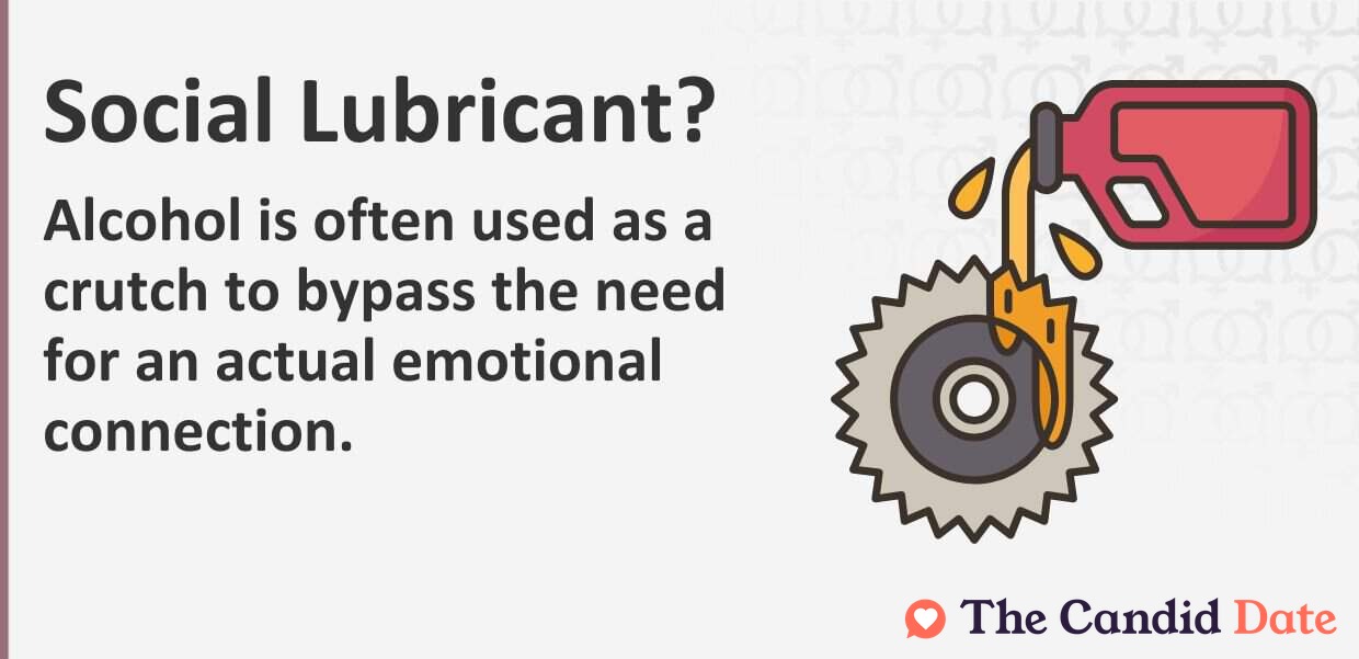 Alcohol is often used as a crutch to bypass the need for an actual emotional connection.