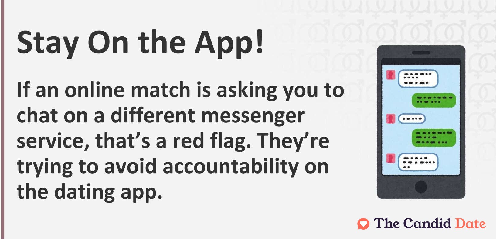 Stay on app. If an online match is asking you to chat on a different messenger service, that's a red flag.
