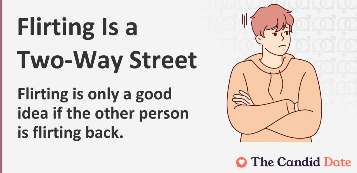 Flirting is a two-way street. Flirting is only a good idea if the other person is flirting back.