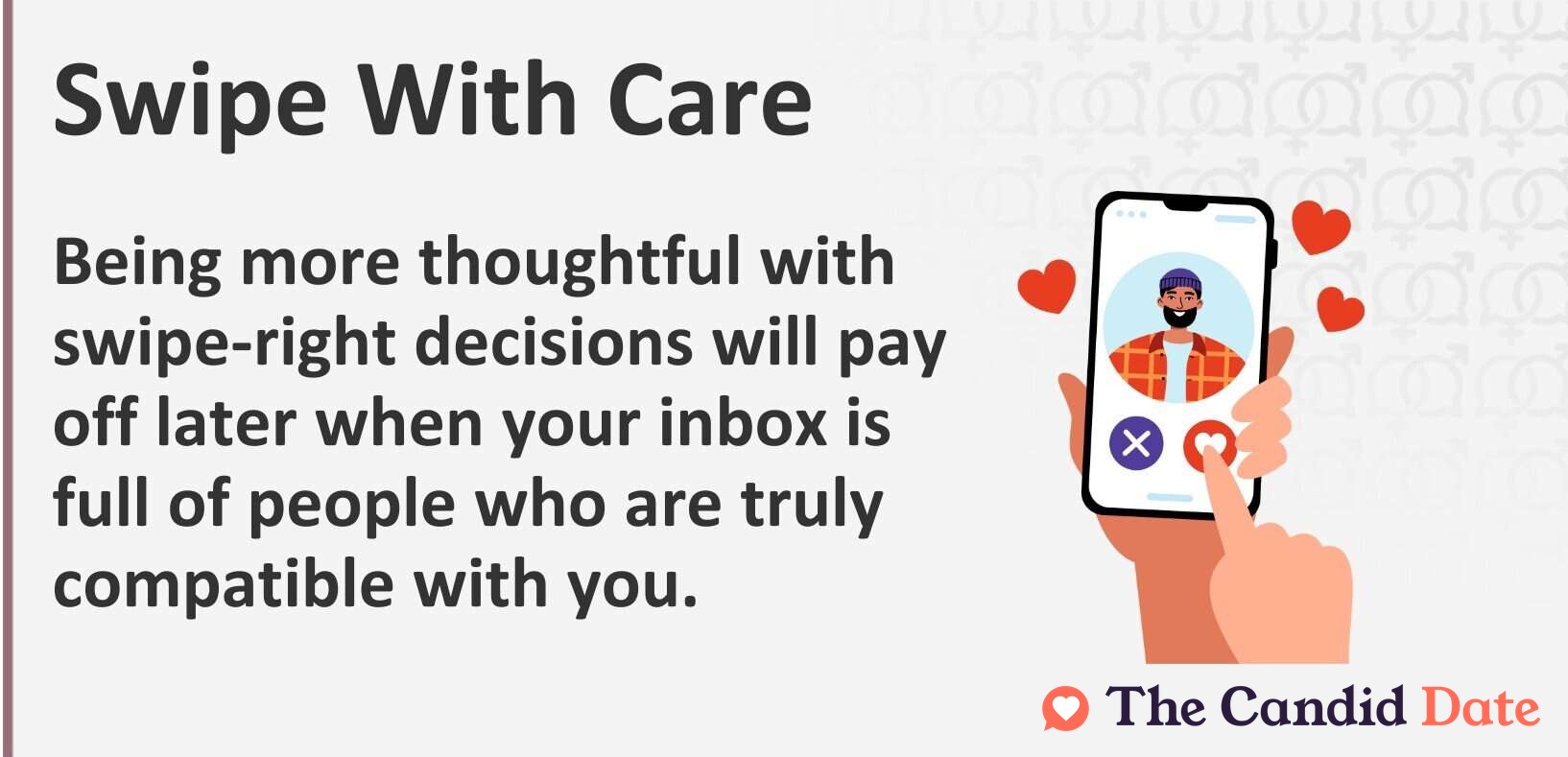 Swipe with care. Being more thoughtful with swipe-right decisions will pay off later when your inbox is full of people who are truly compatible with you.