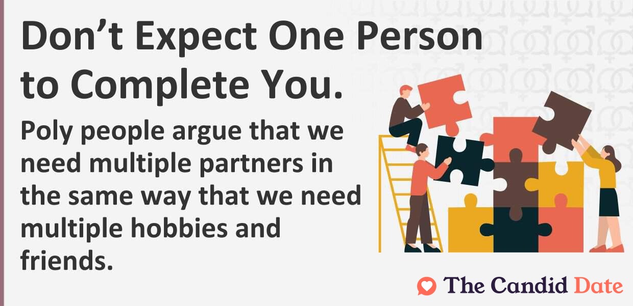 Do not expect one person to complete you. Poly people argue that we need multiple partners in the same way we need multiple hobbies and friends,