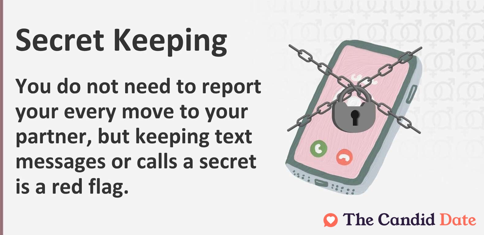 You do not need to report your every move to your partner, but keeping a friendship or relationship a secret is a red flag.