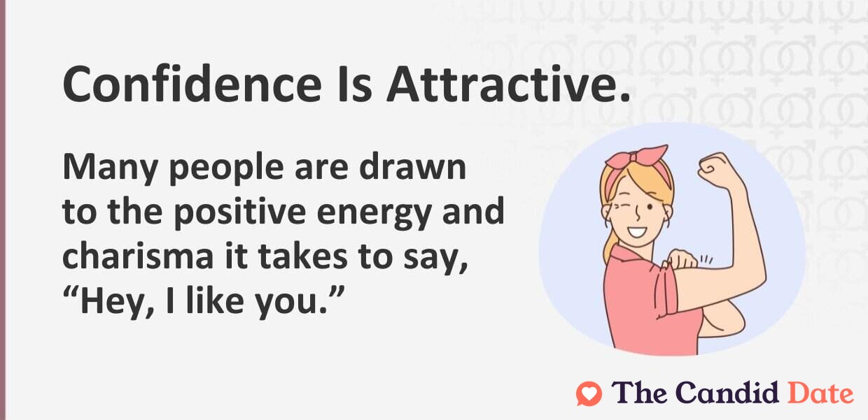 Confidence is attractive. Many people are drawn to the positive energy it takes to say 