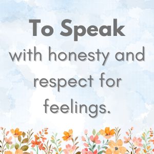 To speak with honesty and respect for feelings.