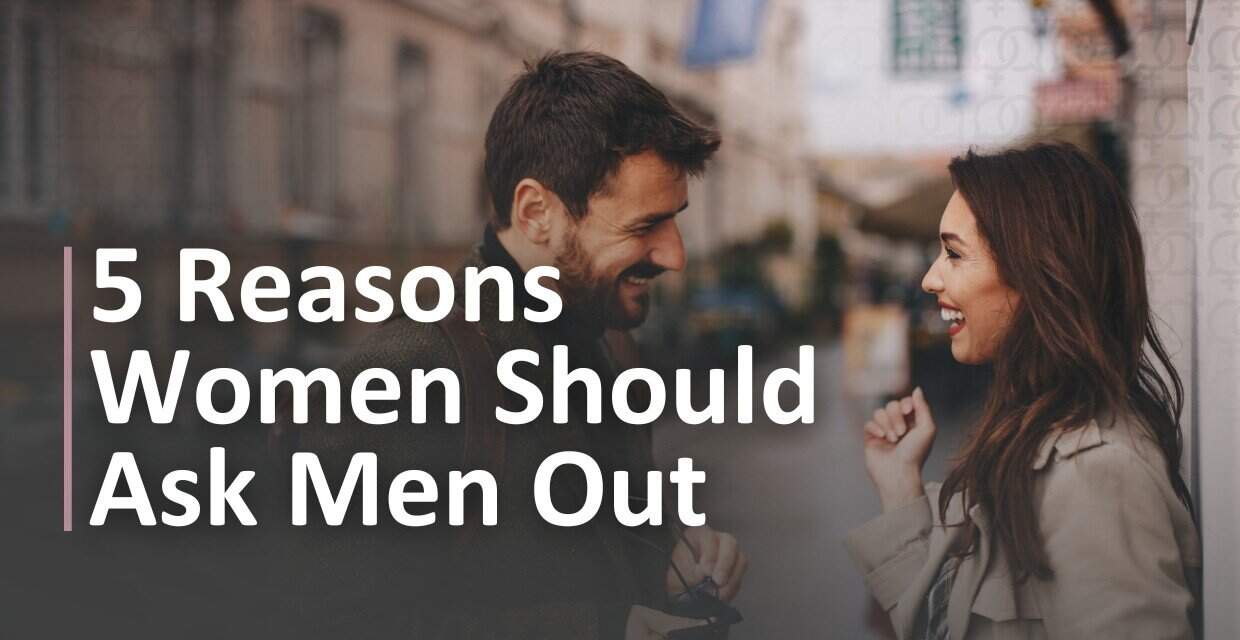 Ladies, Ask Him Out: 5 Reasons to Make the First Move