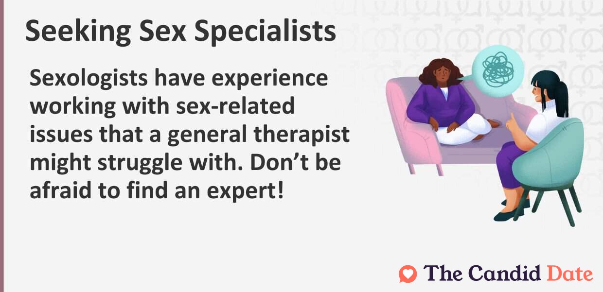 Sexologists have experience working with sex-related issues that a general therapist might struggle with. Do not be afraid to find an expert!