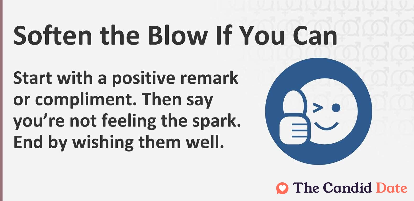 Soften the blow. Start with a positive remark or compliment. Then say you’re not feeling the spark. End by wishing them well.