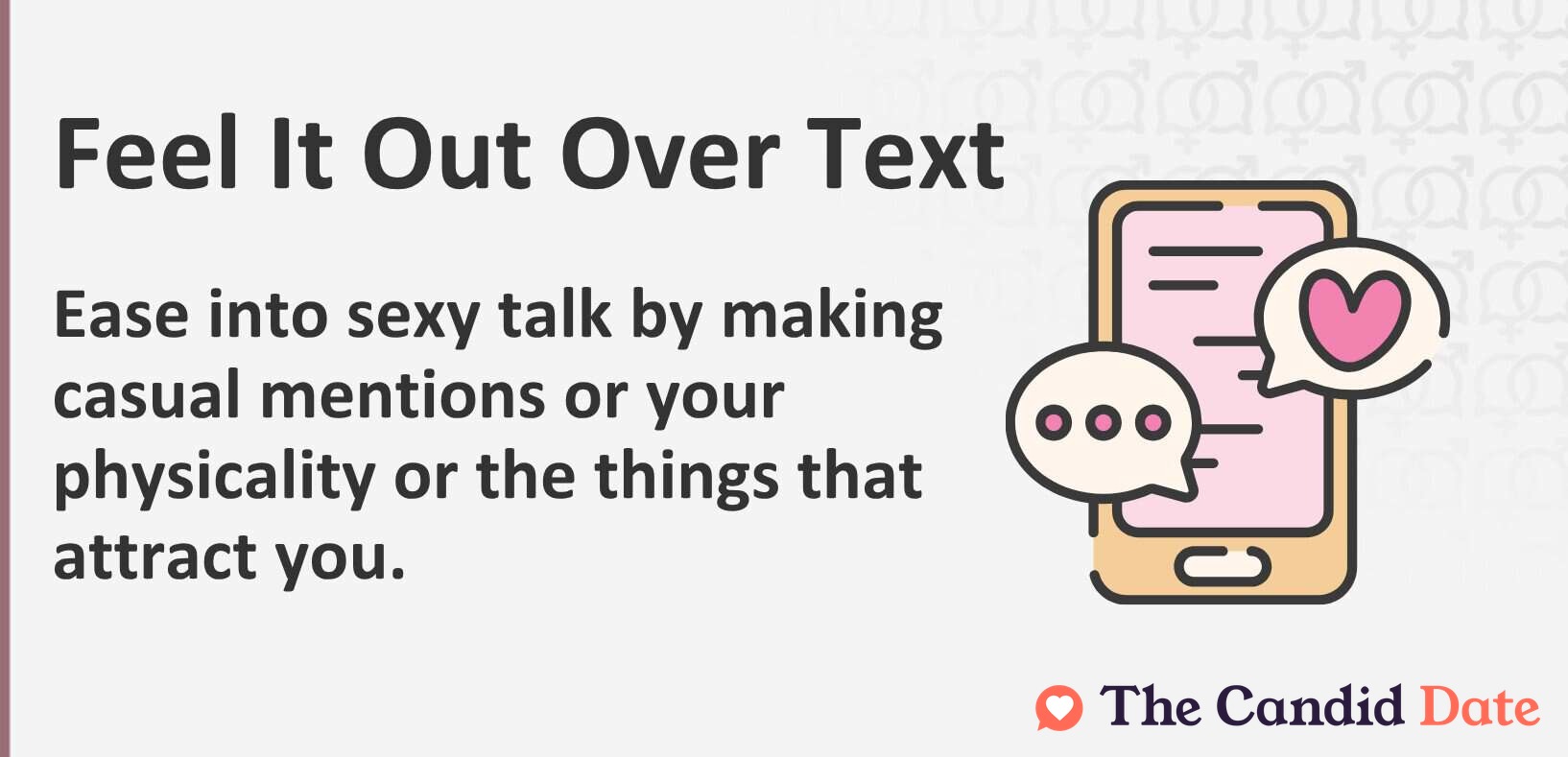 Feel it out over text. Ease into sexy talk by making casual mentions of your physicality or the things that attract you.