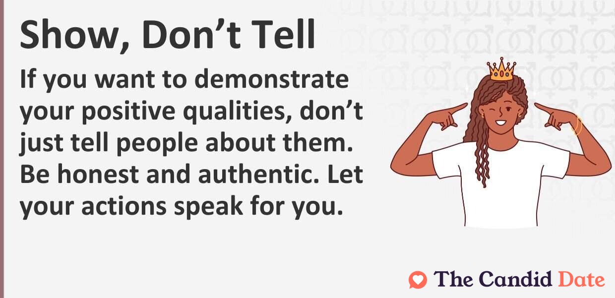 If you want to demonstrate your positive qualities, do not just tell people about them. Be honest and authentic. Let your actions speak for you.
