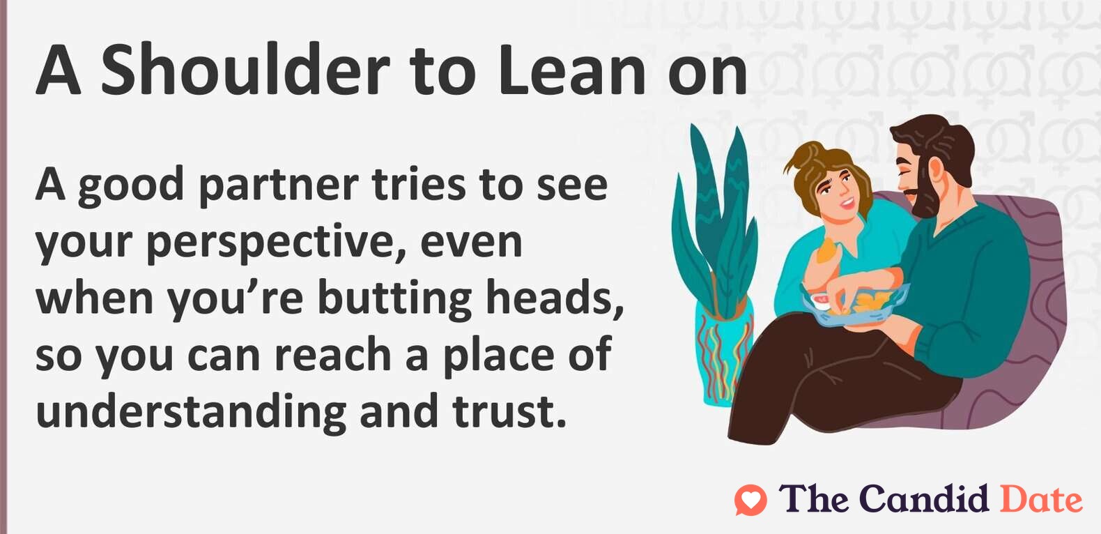 A good partner tries to see your perspective, even when you’re butting heads, so you can reach a place of understanding and trust.