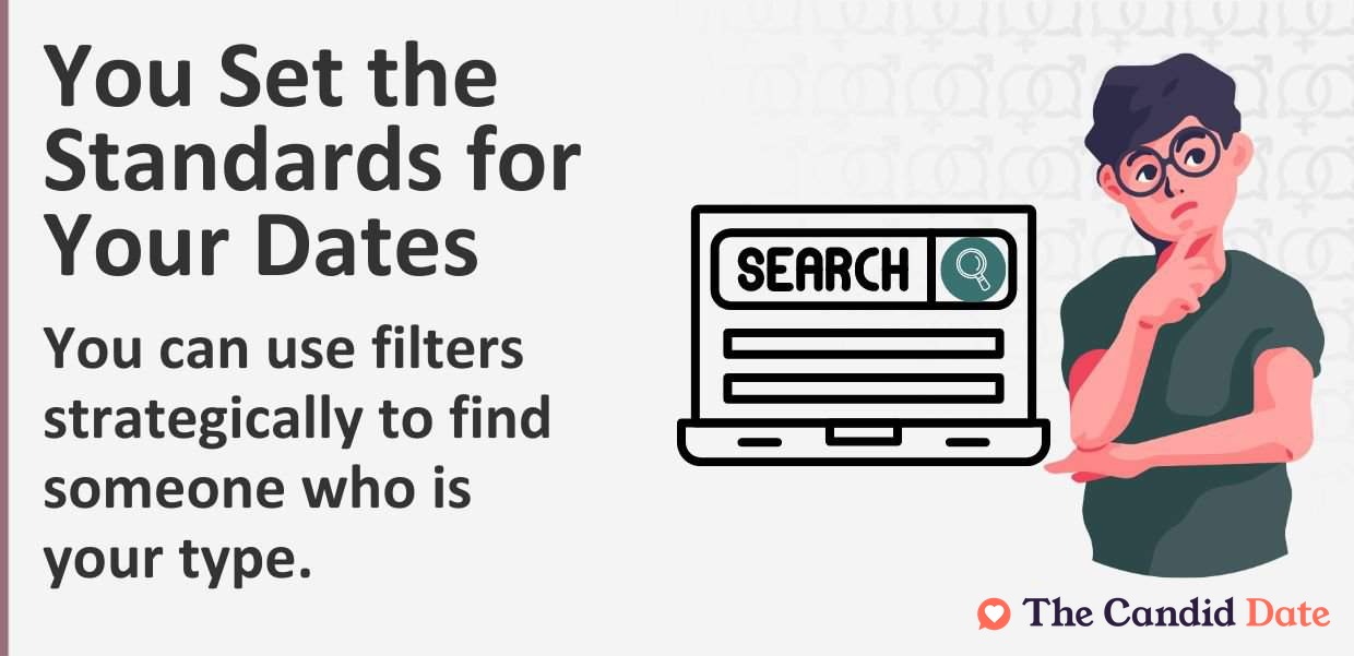 You set the standards for your dates. Use filters to strategically find someone who is your type.