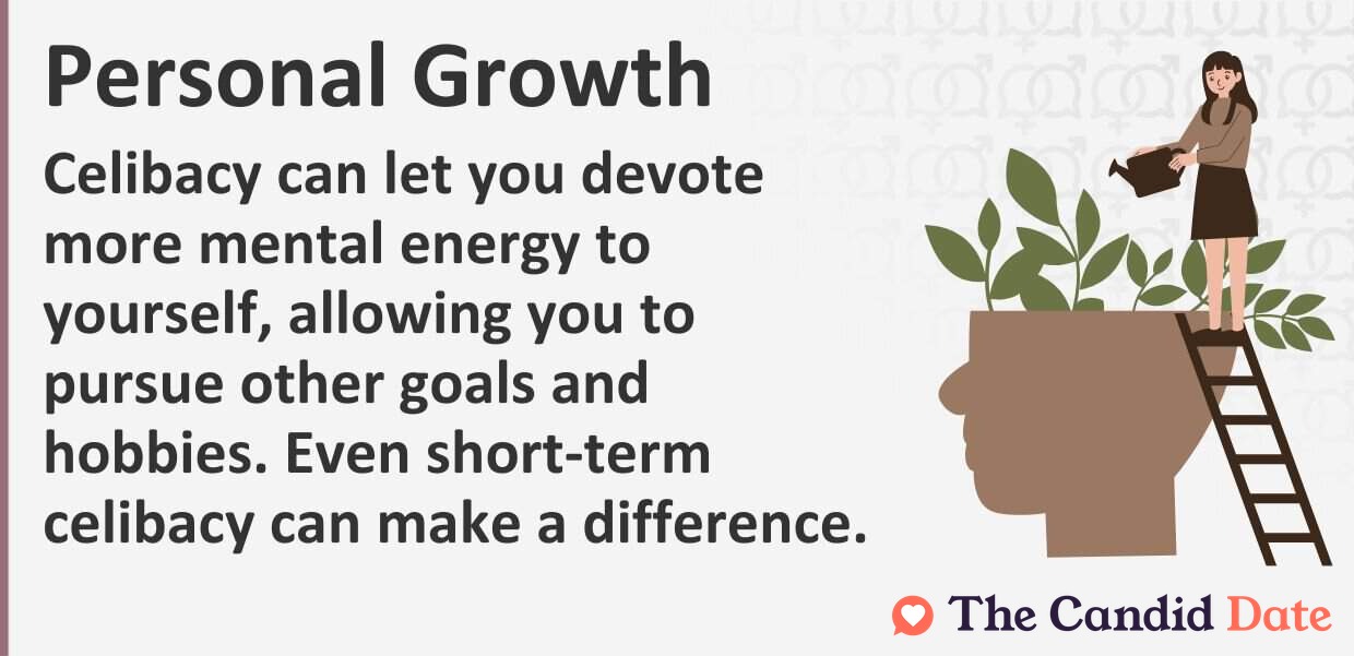 Celibacy can let you devote more mental energy to yourself, allowing you to pursue other goals and hobbies. Even short-term celibacy can make a difference.