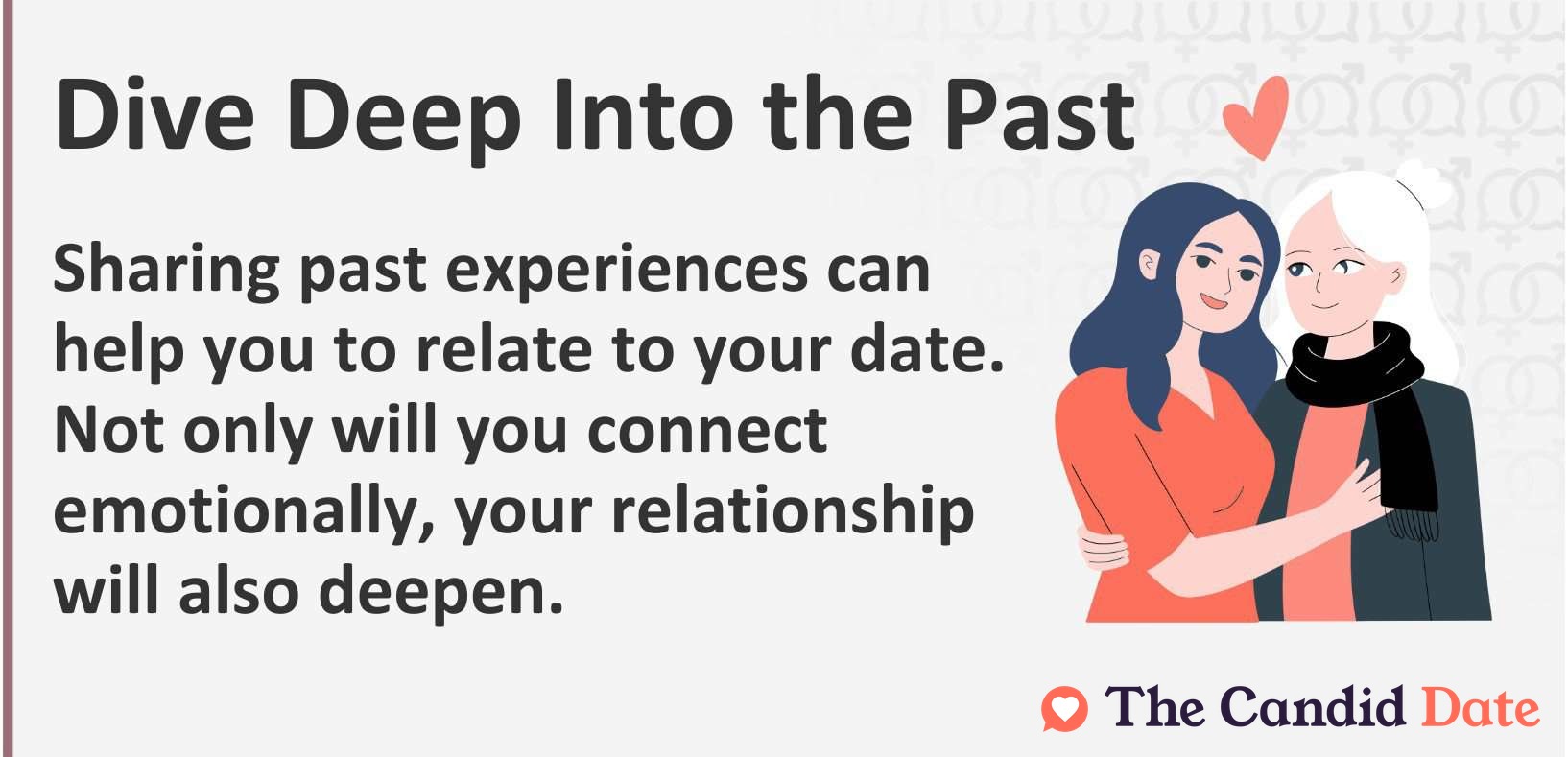 Sharing past experiences can help you to relate to your date. Not only will you connect emotionally, your relationship will also deepen.