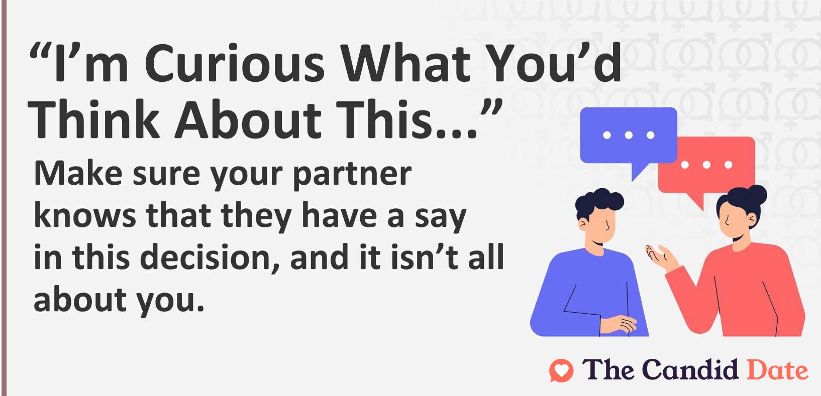 Make sure your partner knows that they have a say in this decision, and it is not all about you.